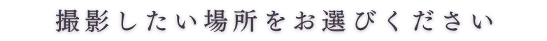 撮影したい場所をお選びください